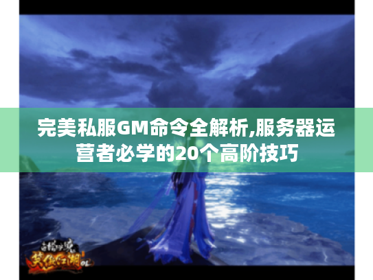 完美私服GM命令全解析,服务器运营者必学的20个高阶技巧 完美私服GM命令全解析,服务器运营者必学的20个高阶技巧