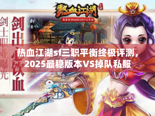 热血江湖sf三职平衡终极评测,2025最稳版本VS掉队私服 热血江湖sf三职平衡终极评测,2025最稳版本VS掉队私服