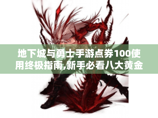 地下城与勇士手游点券100使用终极指南,新手必看八大黄金法则 地下城与勇士手游点券100使用终极指南,新手必看八大黄金法则