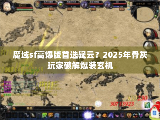 魔域sf高爆版首选疑云？2025年骨灰玩家破解爆装玄机