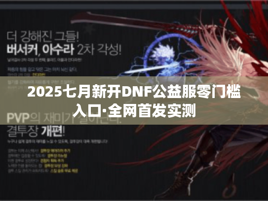 2025七月新开DNF公益服零门槛入口·全网首发实测