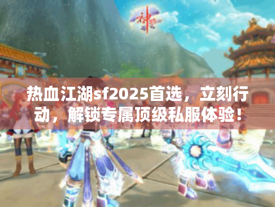 热血江湖sf2025首选,立刻行动,解锁专属顶级私服体验! 热血江湖sf2025首选,立刻行动,解锁专属顶级私服体验!