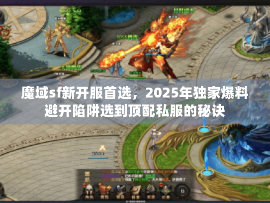 魔域sf新开服首选,2025年独家爆料避开陷阱选到顶配私服的秘诀 魔域sf新开服首选,2025年独家爆料避开陷阱选到顶配私服的秘诀