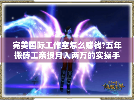 完美国际工作室怎么赚钱?五年搬砖工亲授月入两万的实操手册 完美国际工作室怎么赚钱?五年搬砖工亲授月入两万的实操手册