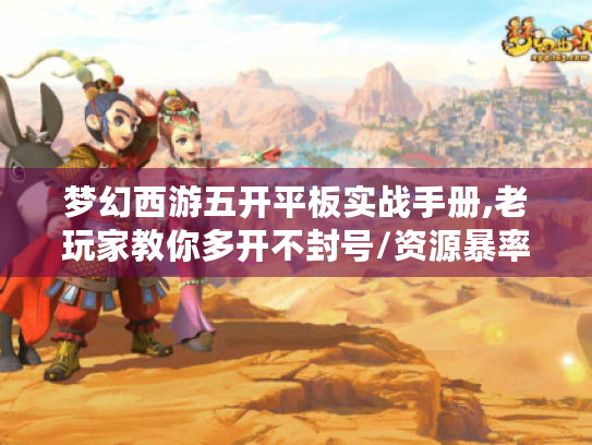 梦幻西游五开平板实战手册,老玩家教你多开不封号/资源暴率翻倍/设备隐藏技巧 梦幻西游五开平板实战手册,老玩家教你多开不封号/资源暴率翻倍/设备隐藏技巧