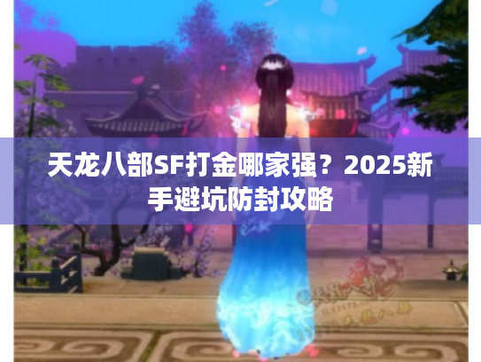 天龙八部SF打金哪家强?2025新手避坑防封攻略 天龙八部SF打金哪家强?2025新手避坑防封攻略