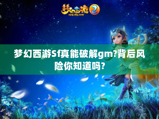 梦幻西游Sf真能破解gm?背后风险你知道吗?