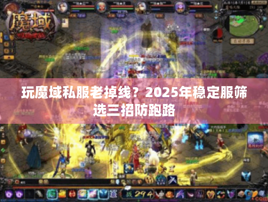 玩魔域私服老掉线?2025年稳定服筛选三招防跑路 玩魔域私服老掉线?2025年稳定服筛选三招防跑路