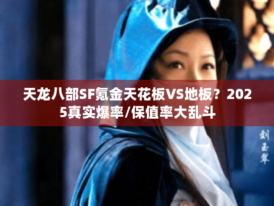 天龙八部SF氪金天花板VS地板?2025真实爆率/保值率大乱斗 天龙八部SF氪金天花板VS地板?2025真实爆率/保值率大乱斗