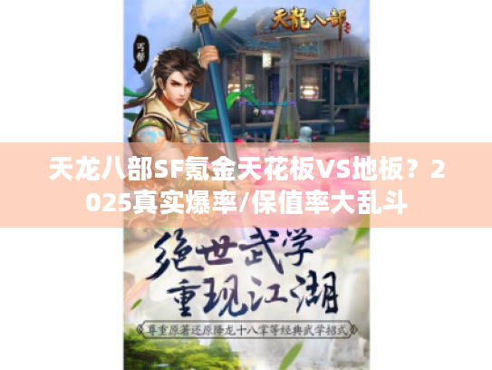 天龙八部SF氪金天花板VS地板?2025真实爆率/保值率大乱斗 天龙八部SF氪金天花板VS地板?2025真实爆率/保值率大乱斗