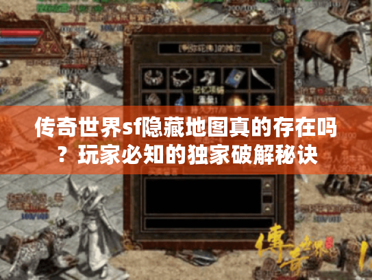 传奇世界sf隐藏地图真的存在吗?玩家必知的独家破解秘诀 传奇世界sf隐藏地图真的存在吗?玩家必知的独家破解秘诀