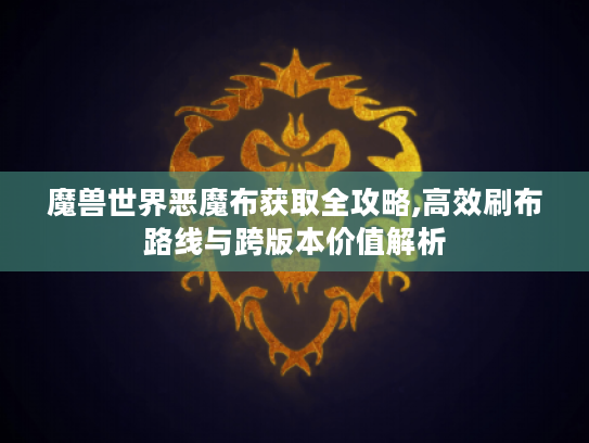 魔兽世界恶魔布获取全攻略,高效刷布路线与跨版本价值解析