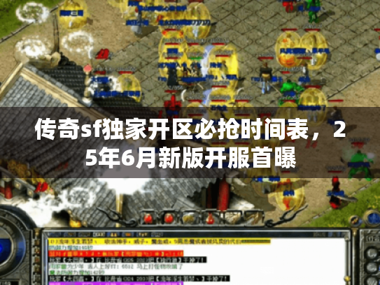 传奇sf独家开区必抢时间表,25年6月新版开服首曝 传奇sf独家开区必抢时间表,25年6月新版开服首曝
