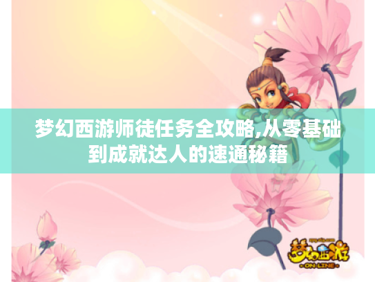 梦幻西游师徒任务全攻略,从零基础到成就达人的速通秘籍 梦幻西游师徒任务全攻略,从零基础到成就达人的速通秘籍