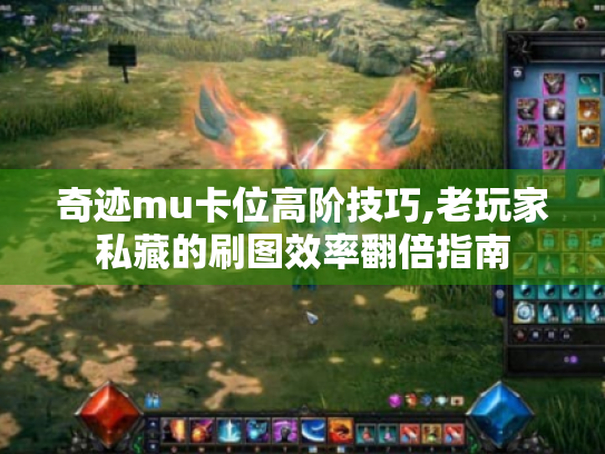 奇迹mu卡位高阶技巧,老玩家私藏的刷图效率翻倍指南