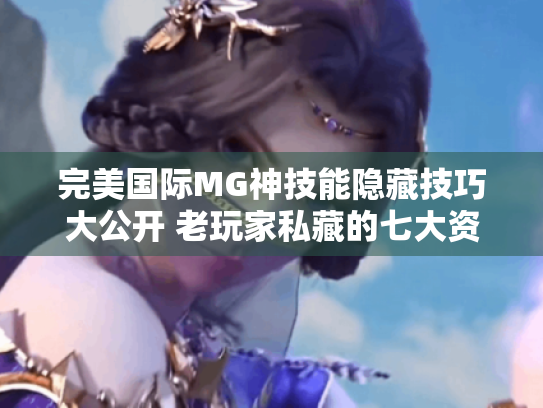 完美国际MG神技能隐藏技巧大公开 老玩家私藏的七大资源地图 完美国际MG神技能隐藏技巧大公开 老玩家私藏的七大资源地图