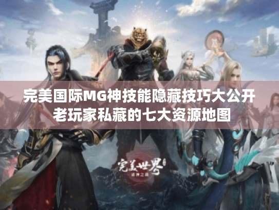 完美国际MG神技能隐藏技巧大公开 老玩家私藏的七大资源地图 完美国际MG神技能隐藏技巧大公开 老玩家私藏的七大资源地图