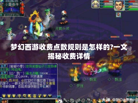 梦幻西游收费点数规则是怎样的?一文揭秘收费详情 梦幻西游收费点数规则是怎样的?一文揭秘收费详情
