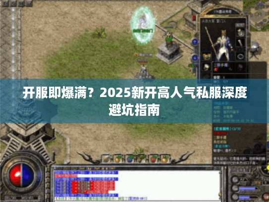 开服即爆满?2025新开高人气私服深度避坑指南 开服即爆满?2025新开高人气私服深度避坑指南