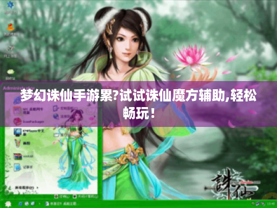 梦幻诛仙手游累?试试诛仙魔方辅助,轻松畅玩! 梦幻诛仙手游累?试试诛仙魔方辅助,轻松畅玩!