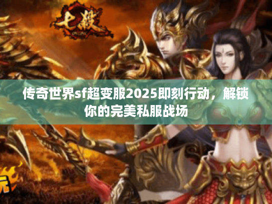 传奇世界sf超变服2025即刻行动，解锁你的完美私服战场