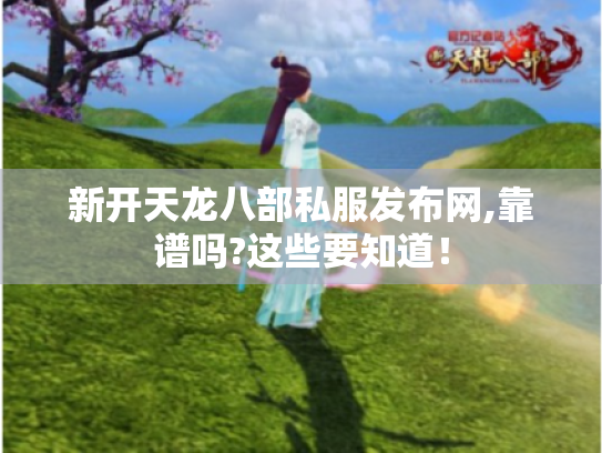 新开天龙八部私服发布网,靠谱吗?这些要知道! 新开天龙八部私服发布网,靠谱吗?这些要知道!