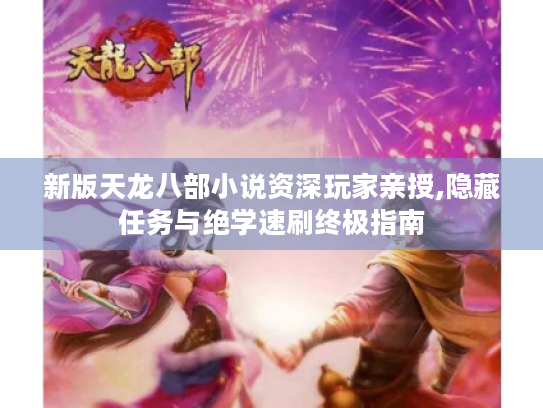 新版天龙八部小说资深玩家亲授,隐藏任务与绝学速刷终极指南 新版天龙八部小说资深玩家亲授,隐藏任务与绝学速刷终极指南