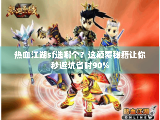 热血江湖sf选哪个?这颠覆秘籍让你秒避坑省时90% 热血江湖sf选哪个?这颠覆秘籍让你秒避坑省时90%