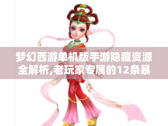 梦幻西游单机版手游隐藏资源全解析,老玩家专属的12条暴率翻倍技巧 梦幻西游单机版手游隐藏资源全解析,老玩家专属的12条暴率翻倍技巧