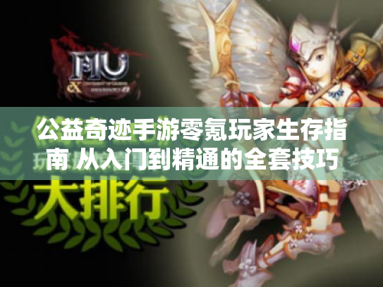 公益奇迹手游零氪玩家生存指南 从入门到精通的全套技巧 公益奇迹手游零氪玩家生存指南 从入门到精通的全套技巧