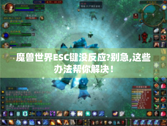 魔兽世界ESC键没反应?别急,这些办法帮你解决! 魔兽世界ESC键没反应?别急,这些办法帮你解决!
