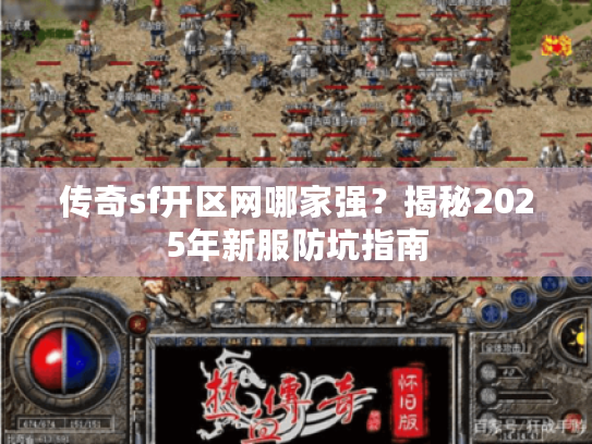 传奇sf开区网哪家强?揭秘2025年新服防坑指南 传奇sf开区网哪家强?揭秘2025年新服防坑指南