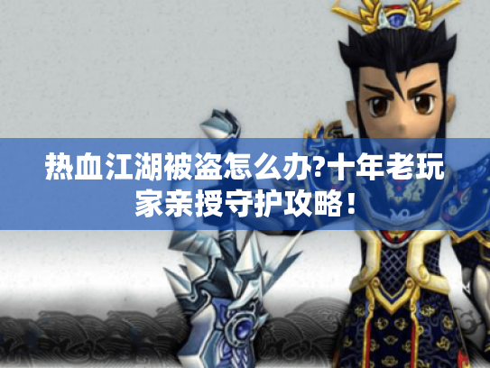 热血江湖被盗怎么办?十年老玩家亲授守护攻略! 热血江湖被盗怎么办?十年老玩家亲授守护攻略!