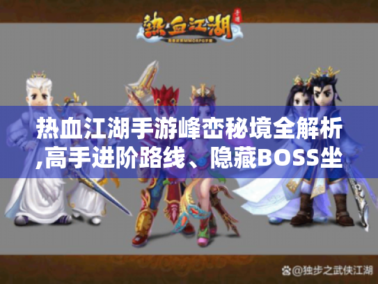 热血江湖手游峰峦秘境全解析,高手进阶路线、隐藏BOSS坐标及资源速刷技巧 热血江湖手游峰峦秘境全解析,高手进阶路线、隐藏BOSS坐标及资源速刷技巧