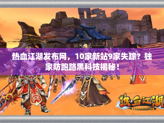 热血江湖发布网,10家新站9家失踪?独家防跑路黑科技揭秘! 热血江湖发布网,10家新站9家失踪?独家防跑路黑科技揭秘!
