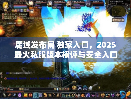 魔域发布网 独家入口，2025最火私服版本横评与安全入口揭秘