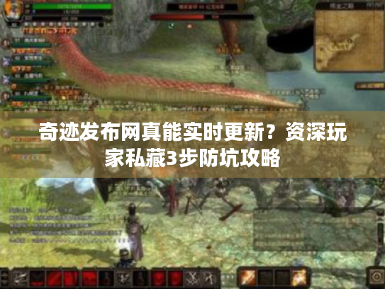 奇迹发布网真能实时更新?资深玩家私藏3步防坑攻略 奇迹发布网真能实时更新?资深玩家私藏3步防坑攻略