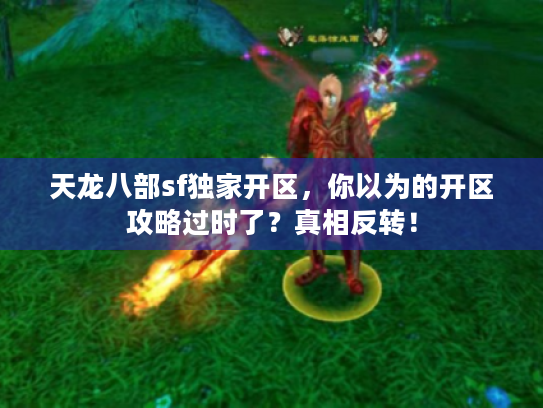 天龙八部sf独家开区，你以为的开区攻略过时了？真相反转！
