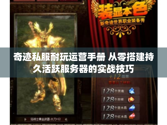 奇迹私服耐玩运营手册 从零搭建持久活跃服务器的实战技巧 奇迹私服耐玩运营手册 从零搭建持久活跃服务器的实战技巧