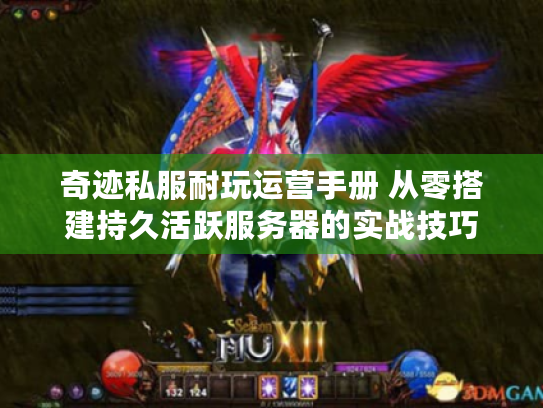 奇迹私服耐玩运营手册 从零搭建持久活跃服务器的实战技巧 奇迹私服耐玩运营手册 从零搭建持久活跃服务器的实战技巧