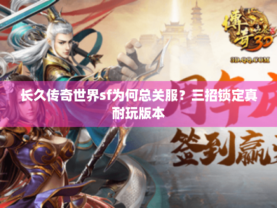 长久传奇世界sf为何总关服?三招锁定真耐玩版本 长久传奇世界sf为何总关服?三招锁定真耐玩版本