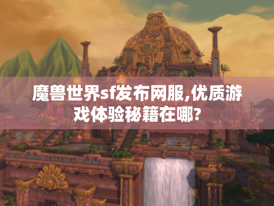 魔兽世界sf发布网服,优质游戏体验秘籍在哪? 魔兽世界sf发布网服,优质游戏体验秘籍在哪?