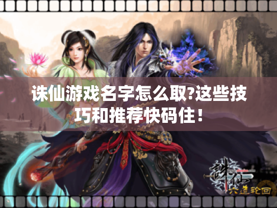 诛仙游戏名字怎么取?这些技巧和推荐快码住！