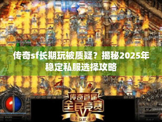 传奇sf长期玩被质疑?揭秘2025年稳定私服选择攻略 传奇sf长期玩被质疑?揭秘2025年稳定私服选择攻略