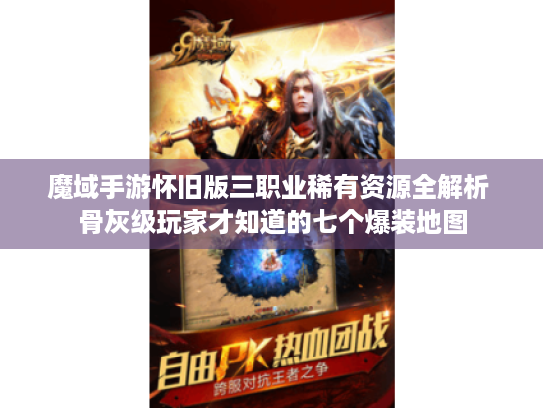 魔域手游怀旧版三职业稀有资源全解析 骨灰级玩家才知道的七个爆装地图 魔域手游怀旧版三职业稀有资源全解析 骨灰级玩家才知道的七个爆装地图