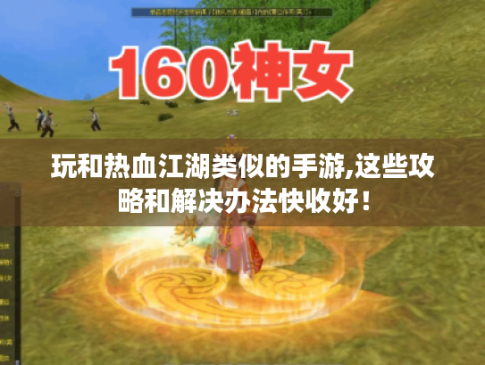 玩和热血江湖类似的手游,这些攻略和解决办法快收好! 玩和热血江湖类似的手游,这些攻略和解决办法快收好!