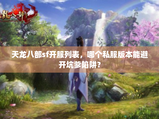 天龙八部sf开服列表,哪个私服版本能避开坑爹陷阱? 天龙八部sf开服列表,哪个私服版本能避开坑爹陷阱?