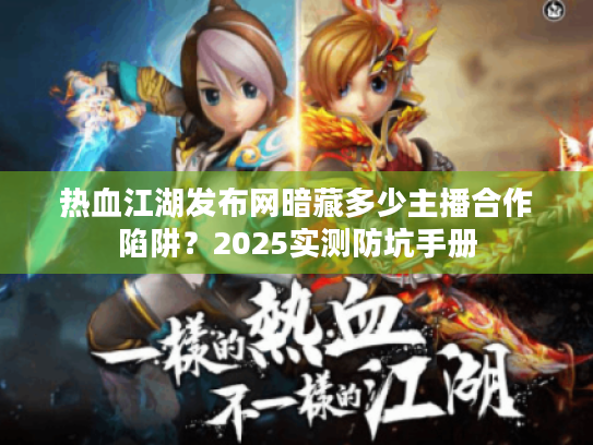 热血江湖发布网暗藏多少主播合作陷阱?2025实测防坑手册 热血江湖发布网暗藏多少主播合作陷阱?2025实测防坑手册
