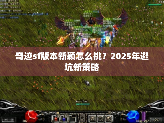 奇迹sf版本新颖怎么挑?2025年避坑新策略 奇迹sf版本新颖怎么挑?2025年避坑新策略