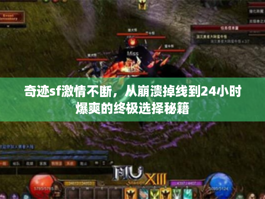 奇迹sf激情不断,从崩溃掉线到24小时爆爽的终极选择秘籍 奇迹sf激情不断,从崩溃掉线到24小时爆爽的终极选择秘籍